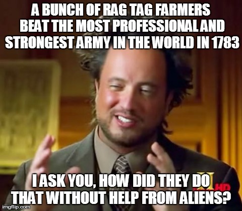 Ancient Aliens Meme | A BUNCH OF RAG TAG FARMERS BEAT THE MOST PROFESSIONAL AND STRONGEST ARMY IN THE WORLD IN 1783 I ASK YOU, HOW DID THEY DO THAT WITHOUT HELP F | image tagged in memes,ancient aliens | made w/ Imgflip meme maker