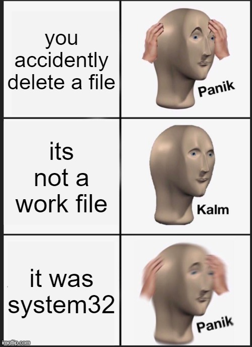 Panik Kalm Panik | you accidently delete a file; its not a work file; it was system32 | image tagged in memes,panik kalm panik | made w/ Imgflip meme maker