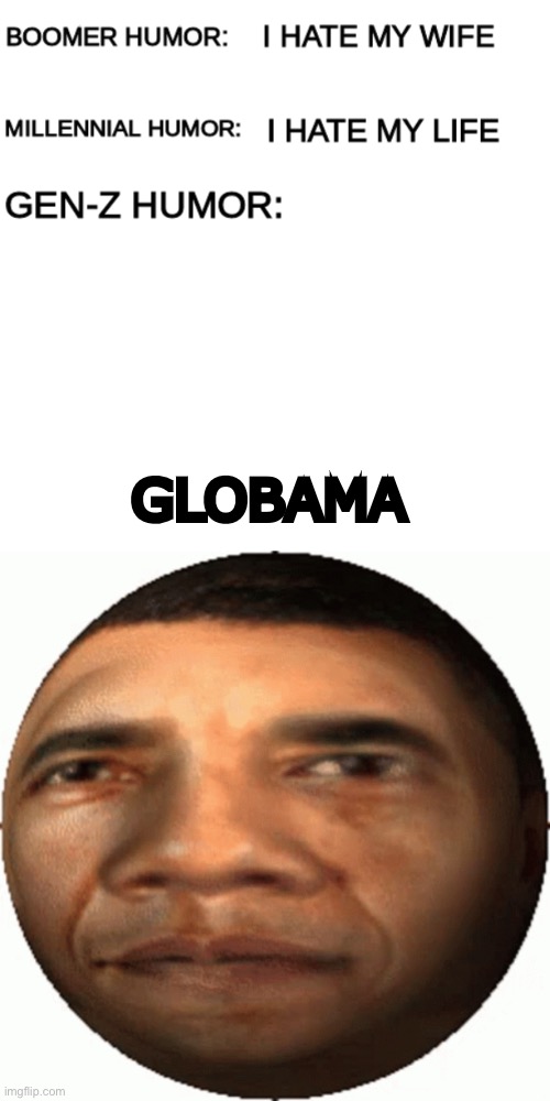GLOBAMA | image tagged in boomer humor millennial humor gen-z humor,globama,antismemes,oh wow are you actually reading these tags,ligma,balls | made w/ Imgflip meme maker