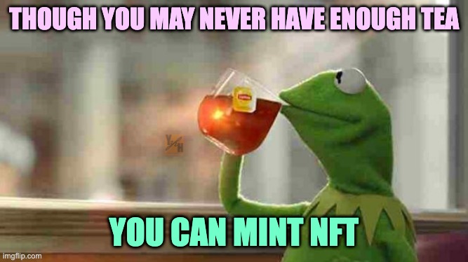 never enough tea mint nft | THOUGH YOU MAY NEVER HAVE ENOUGH TEA; YOU CAN MINT NFT | image tagged in kermit sipping tea | made w/ Imgflip meme maker
