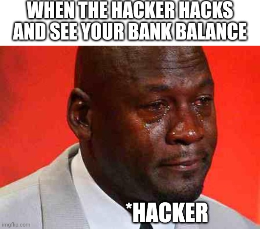 Bank balance |  WHEN THE HACKER HACKS AND SEE YOUR BANK BALANCE; *HACKER | image tagged in crying michael jordan | made w/ Imgflip meme maker