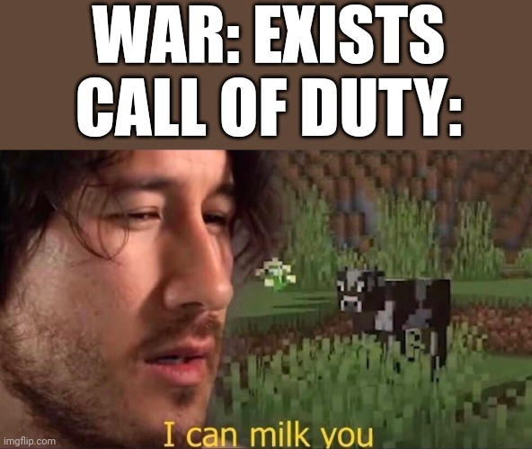 Hmmmm... Nazis conquer Europe=$$$ | WAR: EXISTS
CALL OF DUTY: | image tagged in i can milk you template,call of duty,funny,memes,funny memes,fun | made w/ Imgflip meme maker