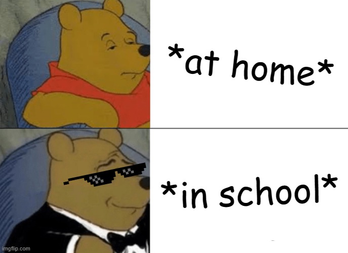 Whinny is Cool! | *at home*; *in school* | image tagged in memes,tuxedo winnie the pooh,yay | made w/ Imgflip meme maker