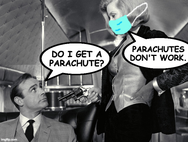 Sorry, it's just our policy. | DO I GET A
PARACHUTE? PARACHUTES
DON'T WORK. | image tagged in memes,james bond goldfinger,masks please | made w/ Imgflip meme maker