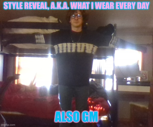 E | STYLE REVEAL, A.K.A. WHAT I WEAR EVERY DAY; ALSO GM | made w/ Imgflip meme maker