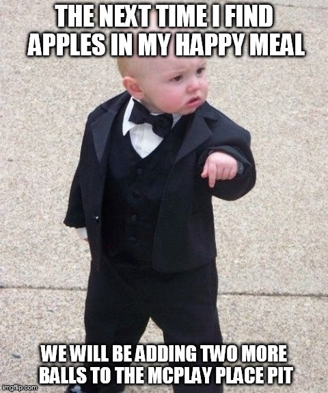 Baby Godfather | THE NEXT TIME I FIND APPLES IN MY HAPPY MEAL WE WILL BE ADDING TWO MORE BALLS TO THE MCPLAY PLACE PIT | image tagged in memes,baby godfather | made w/ Imgflip meme maker