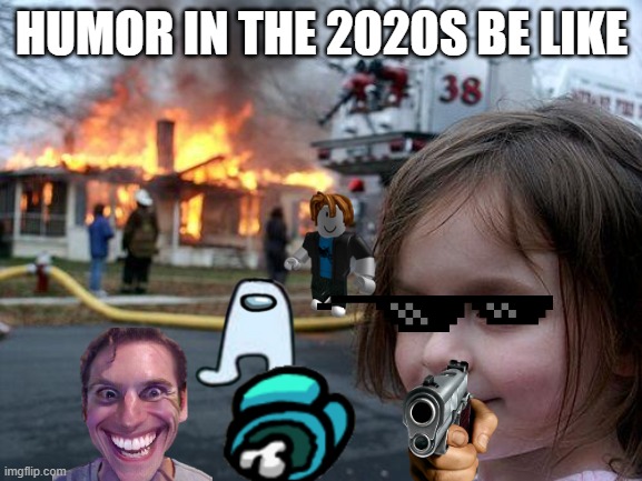 Disaster Girl | HUMOR IN THE 2020S BE LIKE | image tagged in memes,disaster girl | made w/ Imgflip meme maker