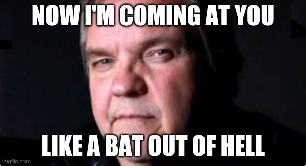 NOW I'M COMING AT YOU; LIKE A BAT OUT OF HELL | image tagged in meatloaf,bat signal,extra hell,murder,brace yourselves x is coming | made w/ Imgflip meme maker