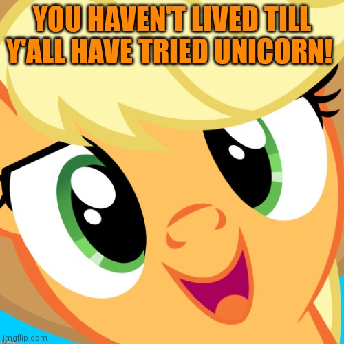 Saayy applejack | YOU HAVEN'T LIVED TILL Y'ALL HAVE TRIED UNICORN! | image tagged in saayy applejack | made w/ Imgflip meme maker