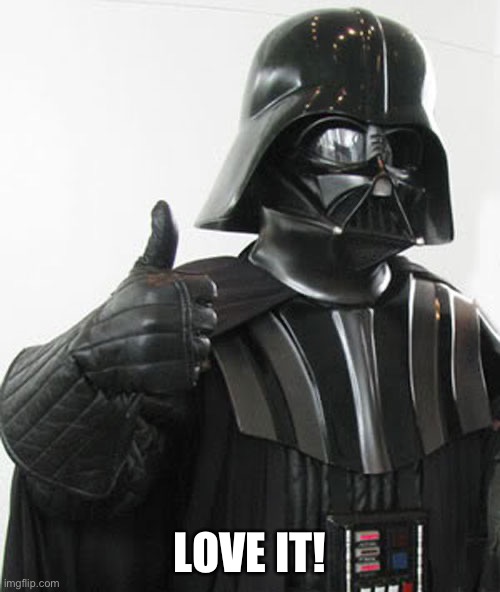 Darth Vader thumbs up | LOVE IT! | image tagged in darth vader thumbs up | made w/ Imgflip meme maker
