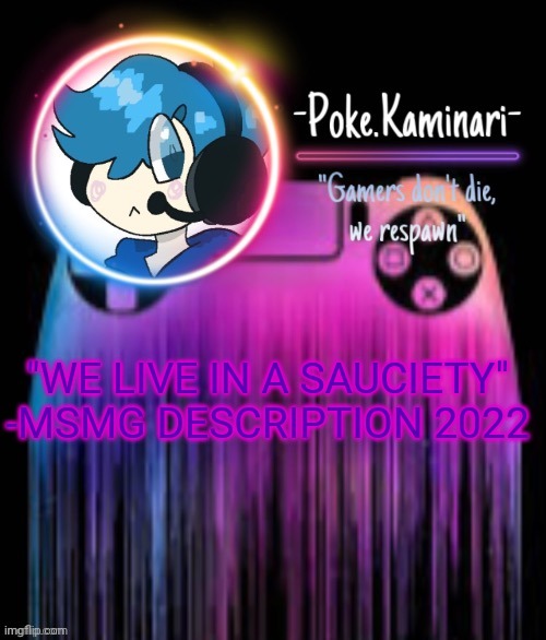 -Poke.Kaminari- Gaming temp | "WE LIVE IN A SAUCIETY" -MSMG DESCRIPTION 2022 | image tagged in -poke kaminari- gaming temp | made w/ Imgflip meme maker