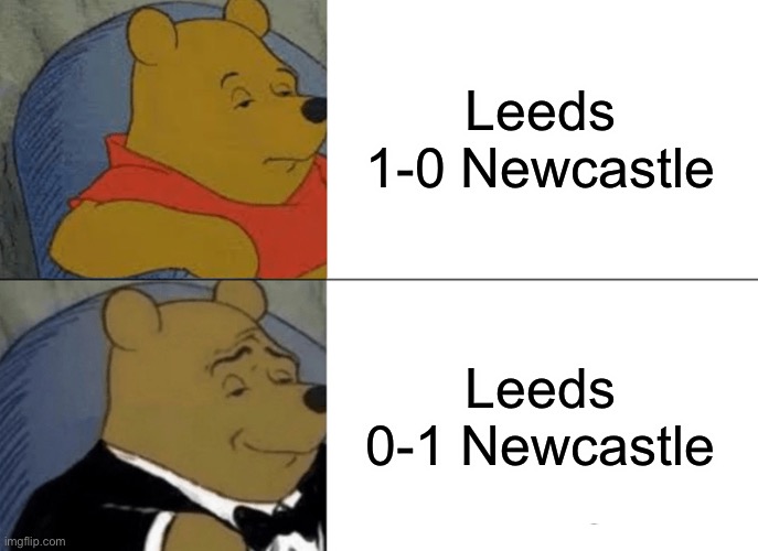 LESSSS GOOOOOOOOOOO! | Leeds 1-0 Newcastle; Leeds 0-1 Newcastle | image tagged in memes,tuxedo winnie the pooh,football,newcastle | made w/ Imgflip meme maker