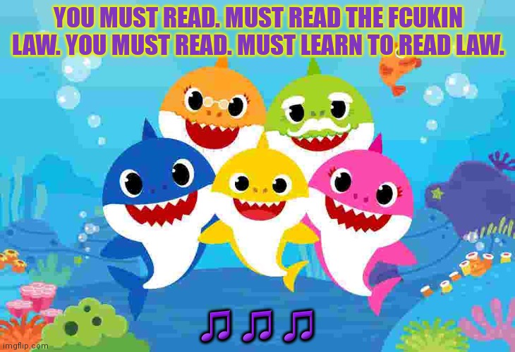 Baby shark gang | YOU MUST READ. MUST READ THE FCUKIN LAW. YOU MUST READ. MUST LEARN TO READ LAW. ??? | image tagged in baby shark gang | made w/ Imgflip meme maker