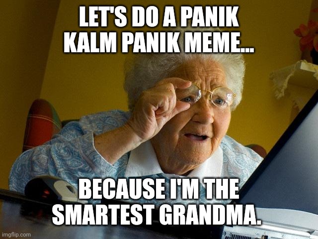 My grandmother when she loves memes. | LET'S DO A PANIK KALM PANIK MEME... BECAUSE I'M THE SMARTEST GRANDMA. | image tagged in memes,grandma finds the internet | made w/ Imgflip meme maker