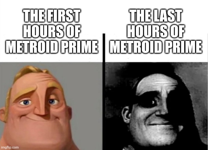 Metroid prime | THE LAST HOURS OF METROID PRIME; THE FIRST HOURS OF METROID PRIME | image tagged in metroid,gaming | made w/ Imgflip meme maker