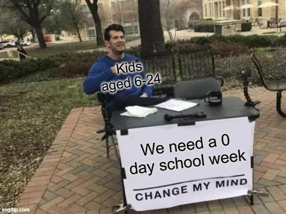 Change My Mind Meme | Kids aged 6-24; We need a 0 day school week | image tagged in memes,change my mind | made w/ Imgflip meme maker
