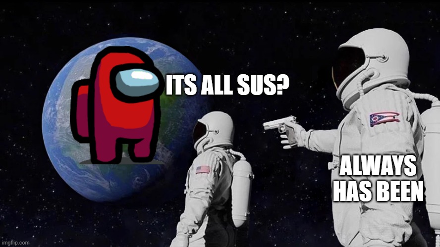 astronaut meme always has been template | ITS ALL SUS? ALWAYS HAS BEEN | image tagged in astronaut meme always has been template | made w/ Imgflip meme maker