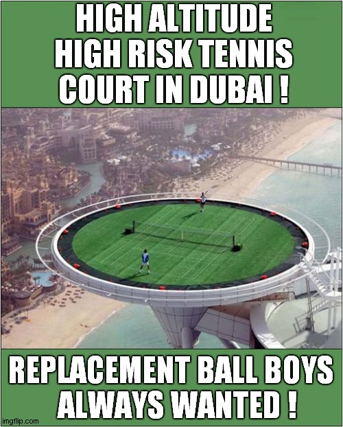 Anyone For Tennis ? | HIGH ALTITUDE
HIGH RISK TENNIS COURT IN DUBAI ! REPLACEMENT BALL BOYS
  ALWAYS WANTED ! | image tagged in tennis,too high,dubai | made w/ Imgflip meme maker