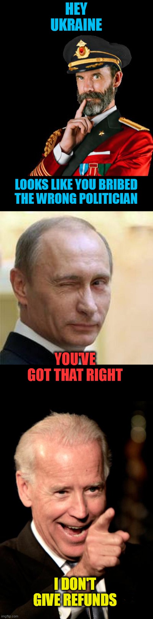 Bribem |  HEY UKRAINE; LOOKS LIKE YOU BRIBED THE WRONG POLITICIAN; YOU'VE GOT THAT RIGHT; I DON'T GIVE REFUNDS | image tagged in captain obvious,putin winking,memes,smilin biden,ukraine | made w/ Imgflip meme maker