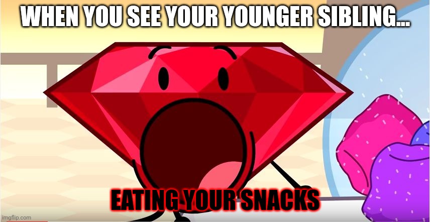 This is so true though... | WHEN YOU SEE YOUR YOUNGER SIBLING... EATING YOUR SNACKS | image tagged in bfdi ruby | made w/ Imgflip meme maker