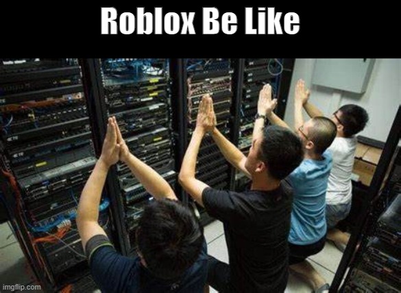 Roblox be like | Roblox Be Like | image tagged in bruh,roblox is down | made w/ Imgflip meme maker