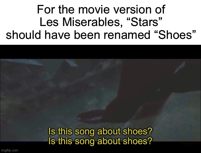 For the movie version of Les Miserables, “Stars” should have been renamed “Shoes”; Is this song about shoes? Is this song about shoes? | image tagged in blank white template,stars,les miserables | made w/ Imgflip meme maker