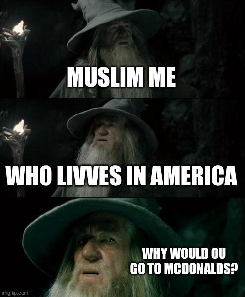 Confused Gandalf Meme | MUSLIM ME WHO LIVVES IN AMERICA WHY WOULD OU GO TO MCDONALDS? | image tagged in memes,confused gandalf | made w/ Imgflip meme maker