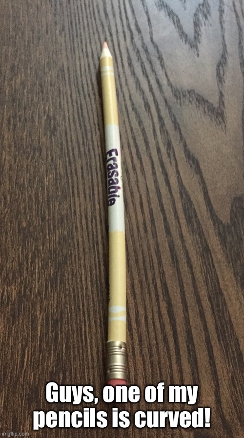 Just saw this now. I spun it around a bit, and discovered that no, my eyes aren’t playing tricks on me. | Guys, one of my pencils is curved! | image tagged in you had one job,curve,tan,color,pencil | made w/ Imgflip meme maker