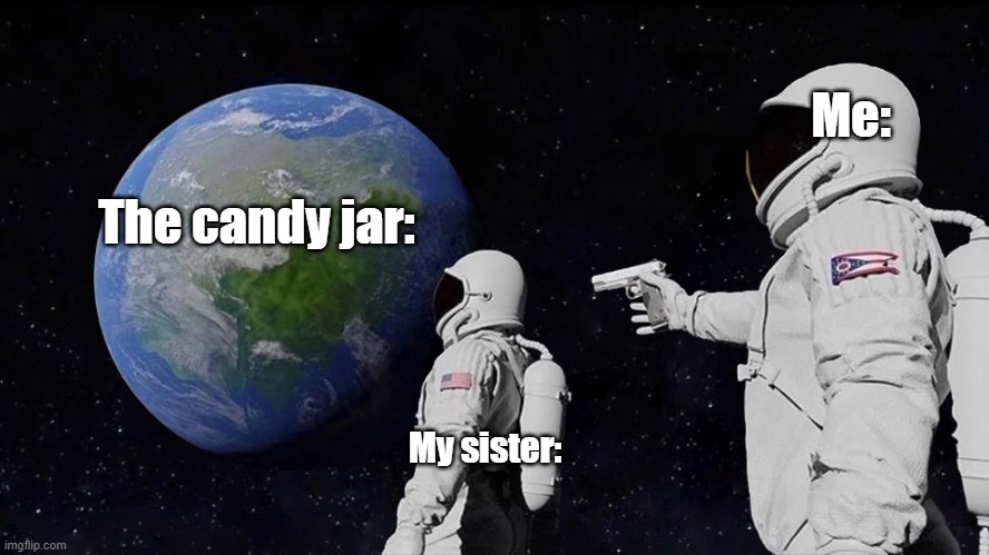 The typical  candy jar... | Me:; The candy jar:; My sister: | image tagged in memes,always has been | made w/ Imgflip meme maker