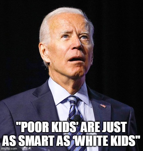 Joe Biden | "POOR KIDS’ ARE JUST AS SMART AS ‘WHITE KIDS" | image tagged in joe biden | made w/ Imgflip meme maker