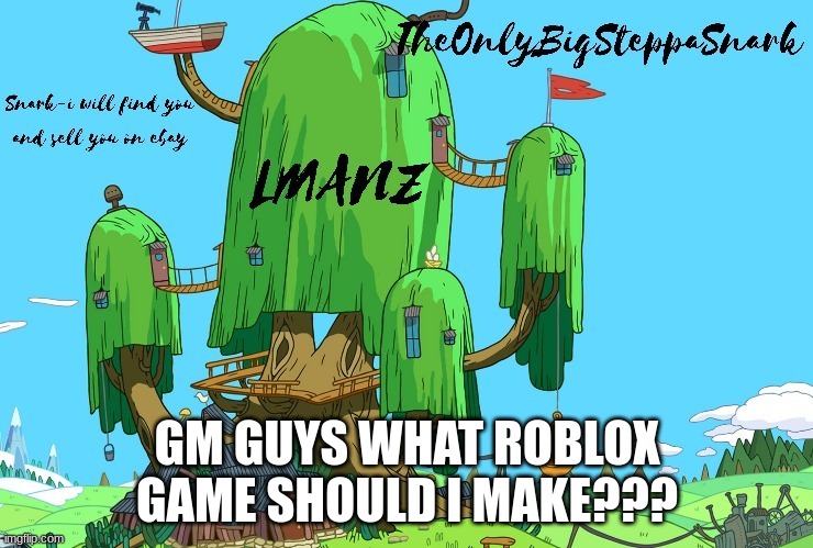 snark template | GM GUYS WHAT ROBLOX GAME SHOULD I MAKE??? | image tagged in snark template | made w/ Imgflip meme maker