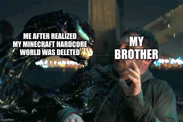 *loads shotgun with malicious intent* | ME AFTER REALIZED MY MINECRAFT HARDCORE WORLD WAS DELETED; MY BROTHER | image tagged in venom meme,sibling rivalry | made w/ Imgflip meme maker