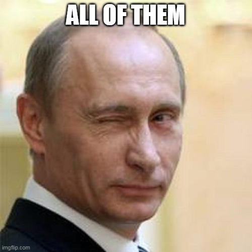 Putin Winking | ALL OF THEM | image tagged in putin winking | made w/ Imgflip meme maker