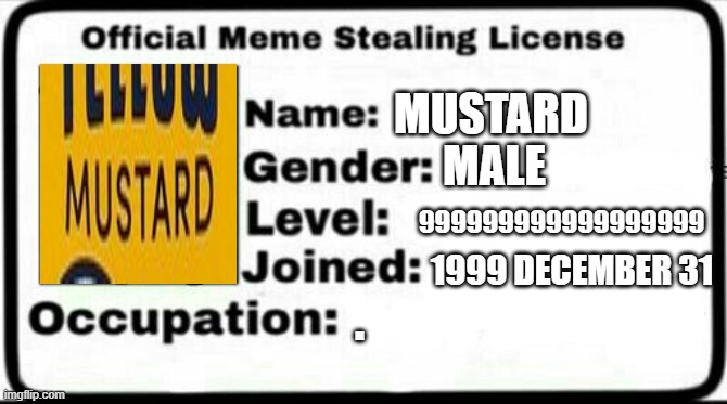 Meme Stealing License |  MUSTARD; MALE; 999999999999999999; 1999 DECEMBER 31; . | image tagged in meme stealing license | made w/ Imgflip meme maker