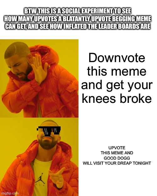 UPVOTE MEEEEE | BTW THIS IS A SOCIAL EXPERIMENT TO SEE HOW MANY UPVOTES A BLATANTLY UPVOTE BEGGING MEME CAN GET, AND SEE HOW INFLATED THE LEADER BOARDS ARE; Downvote this meme and get your knees broke; UPVOTE THIS MEME AND GOOD DOGG WILL VISIT YOUR DREAP TONIGHT | image tagged in memes,drake hotline bling | made w/ Imgflip meme maker