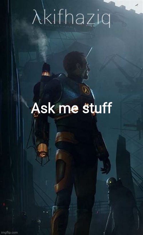 Akifhaziq Hλlf-Life temp | Ask me stuff | image tagged in akifhaziq h lf-life temp | made w/ Imgflip meme maker