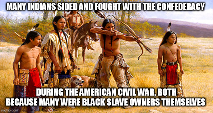 INJUNS | MANY INDIANS SIDED AND FOUGHT WITH THE CONFEDERACY; DURING THE AMERICAN CIVIL WAR, BOTH BECAUSE MANY WERE BLACK SLAVE OWNERS THEMSELVES | image tagged in injuns | made w/ Imgflip meme maker