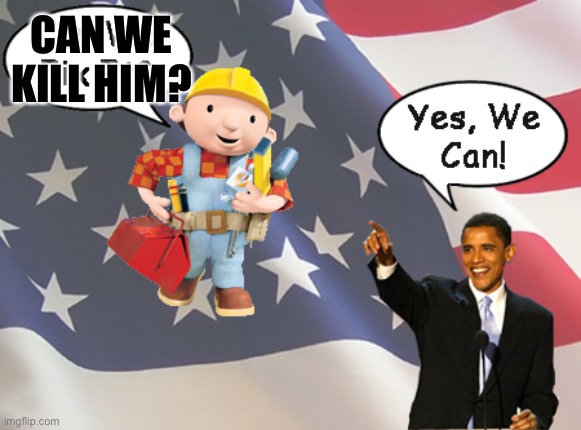 Bob the Builder! Can We Kill Him? Bob the Builder! Yes We Can! | CAN WE KILL HIM? | image tagged in bob the builder the president for 2025 | made w/ Imgflip meme maker