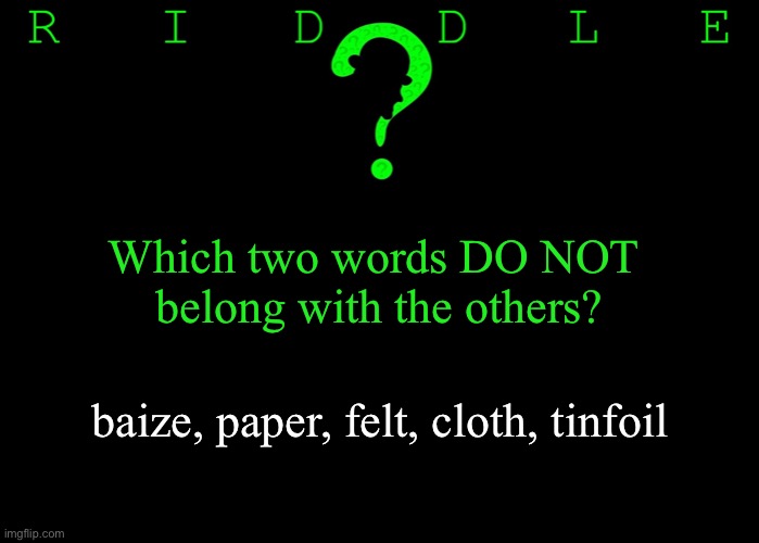 Riddle #42 (Three upvotes to the first correct answer posted in comments.) | Which two words DO NOT 
belong with the others? baize, paper, felt, cloth, tinfoil | image tagged in memes,riddles and brainteasers | made w/ Imgflip meme maker