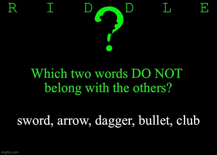 Riddle #43 (Three upvotes to the first correct answer posted in comments.) | Which two words DO NOT 
belong with the others? sword, arrow, dagger, bullet, club | image tagged in memes,riddles and brainteasers | made w/ Imgflip meme maker