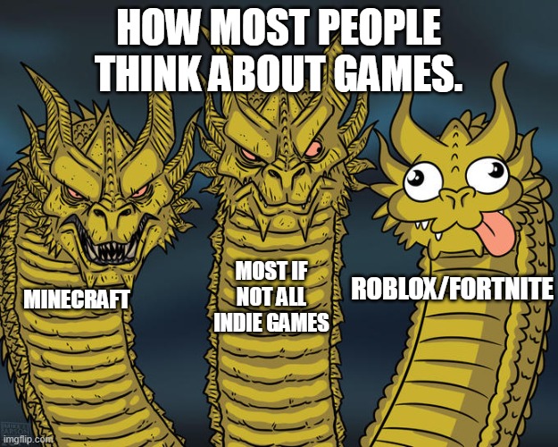 Three-headed Dragon | HOW MOST PEOPLE THINK ABOUT GAMES. MOST IF NOT ALL INDIE GAMES; ROBLOX/FORTNITE; MINECRAFT | image tagged in three-headed dragon,video games | made w/ Imgflip meme maker