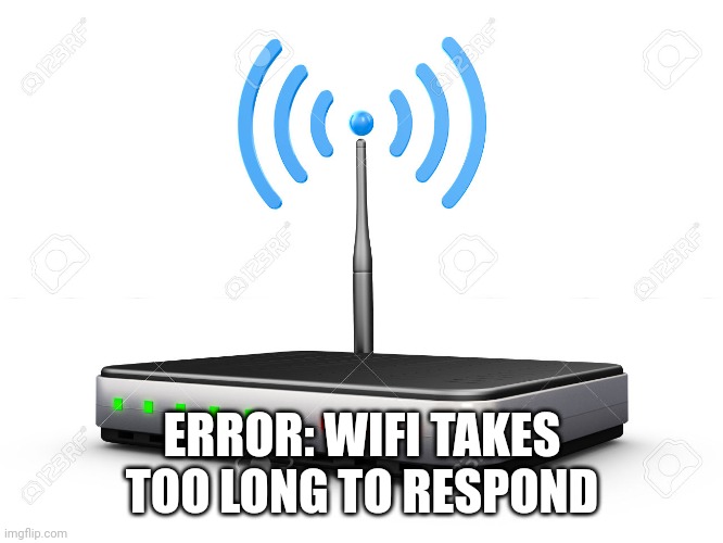 Wifi Router | ERROR: WIFI TAKES TOO LONG TO RESPOND | image tagged in wifi router | made w/ Imgflip meme maker