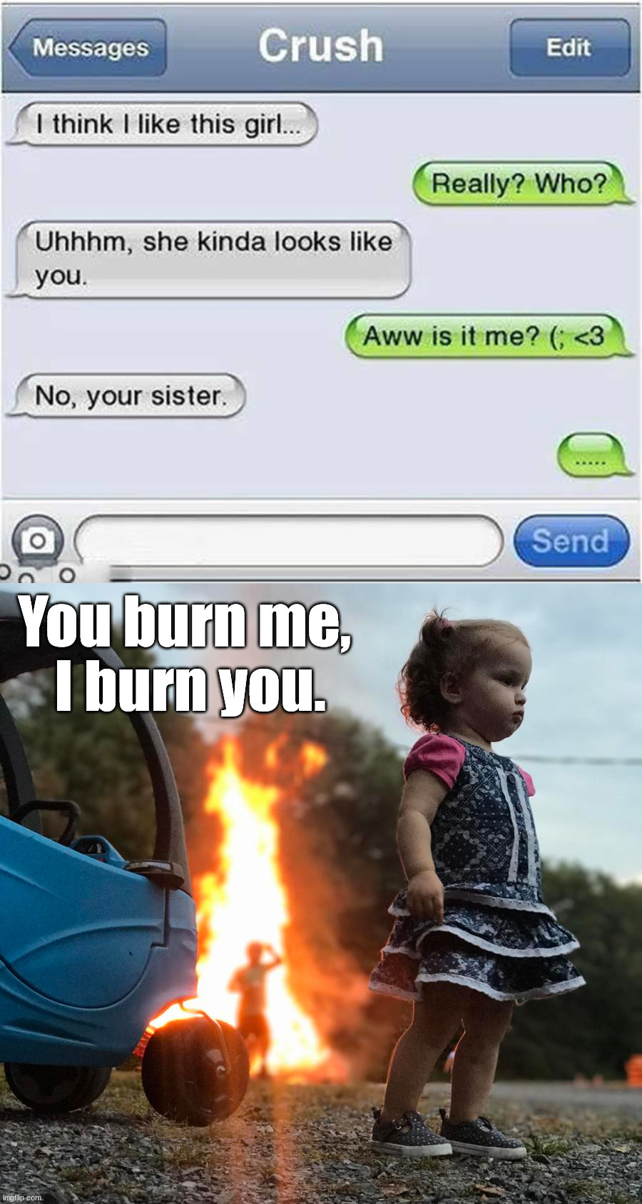 That hurts just a bit. | You burn me, 
I burn you. | image tagged in burns,insults,pain | made w/ Imgflip meme maker