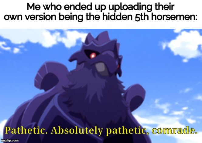Pathetic-DJ Corviknight | Me who ended up uploading their own version being the hidden 5th horsemen: | image tagged in pathetic-dj corviknight | made w/ Imgflip meme maker