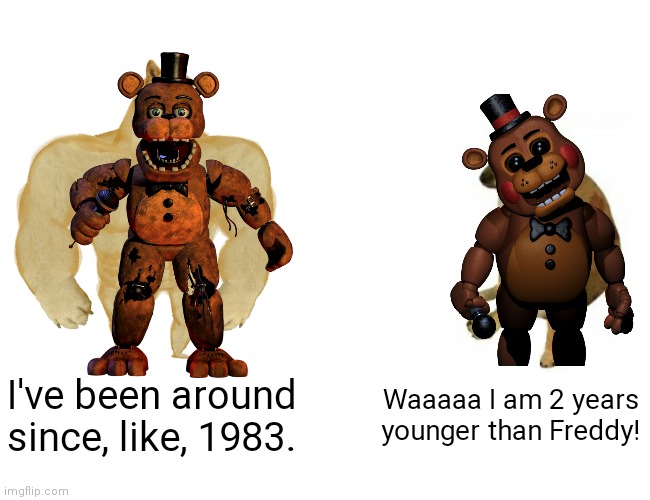 Freddy vs. Toy Freddy | I've been around since, like, 1983. Waaaaa I am 2 years younger than Freddy! | image tagged in memes,buff doge vs cheems,fnaf2 | made w/ Imgflip meme maker