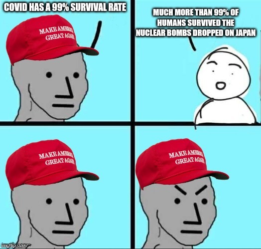 Math is not in their wheelhouse | COVID HAS A 99% SURVIVAL RATE; MUCH MORE THAN 99% OF HUMANS SURVIVED THE NUCLEAR BOMBS DROPPED ON JAPAN | image tagged in maga npc | made w/ Imgflip meme maker