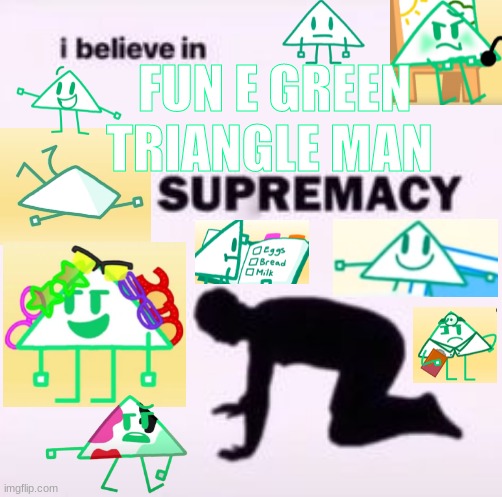 trust me, i'm not okay :) | OODLE THE DOODLE <3; FUN E GREEN TRIANGLE MAN | image tagged in i believe in supremacy | made w/ Imgflip meme maker