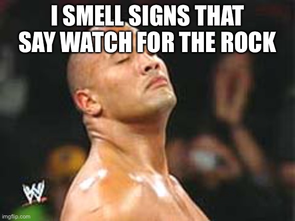 The Rock Smelling | I SMELL SIGNS THAT SAY WATCH FOR THE ROCK | image tagged in the rock smelling | made w/ Imgflip meme maker