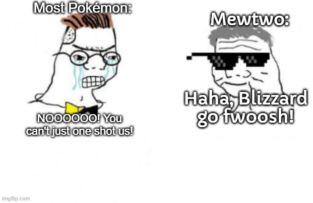 POV: It's Gen 1 | Most Pokémon:; Mewtwo:; Haha, Blizzard go fwoosh! NOOOOOO! You can't just one shot us! | image tagged in no you can't just | made w/ Imgflip meme maker