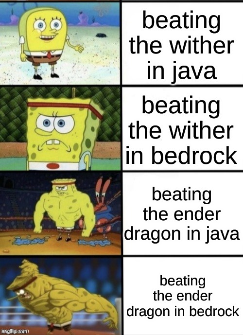 this may be true |  beating the wither in java; beating the wither in bedrock; beating the ender dragon in java; beating the ender dragon in bedrock | image tagged in spongebob strength | made w/ Imgflip meme maker